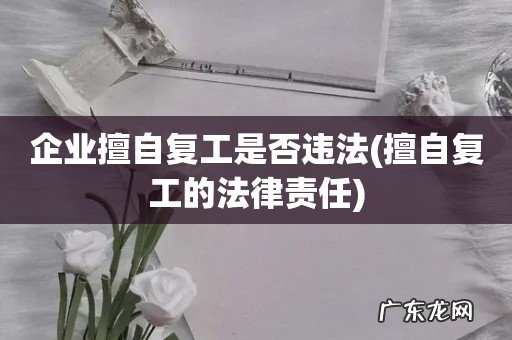 擅自复工的法律责任 企业擅自复工是否违法