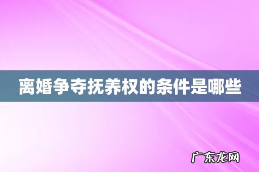 离婚争夺抚养权的条件是哪些