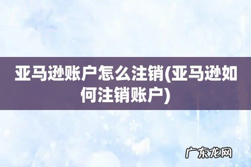 亚马逊如何注销账户 亚马逊账户怎么注销
