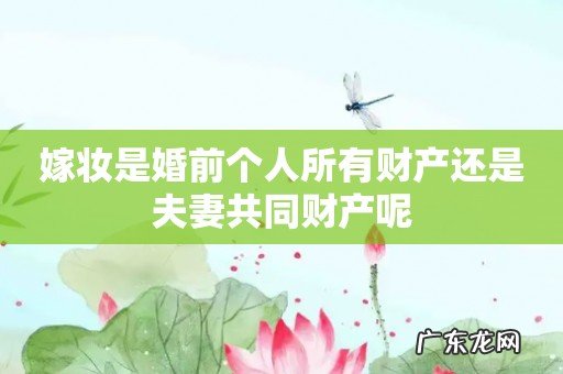 嫁妆是婚前个人所有财产还是夫妻共同财产呢