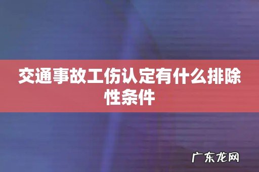 交通事故工伤认定有什么排除性条件