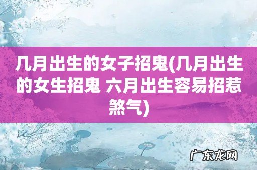 几月出生的女生招鬼 六月出生容易招惹煞气 几月出生的女子招鬼