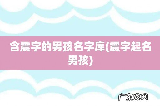 震字起名男孩 含震字的男孩名字库