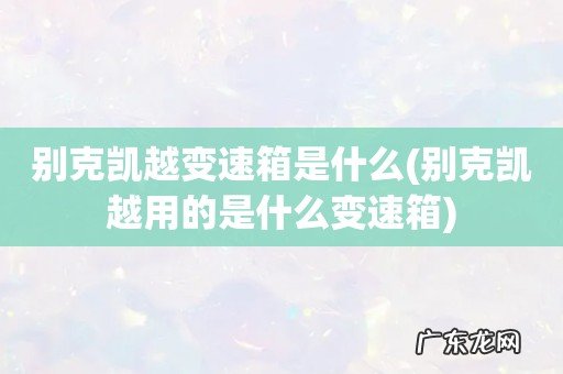 别克凯越用的是什么变速箱 别克凯越变速箱是什么