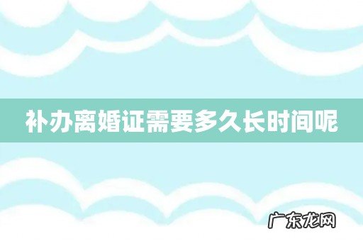 补办离婚证需要多久长时间呢