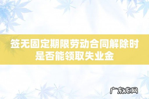 签无固定期限劳动合同解除时是否能领取失业金