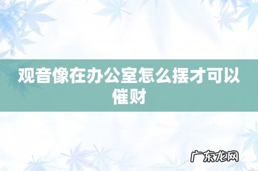 观音像在办公室怎么摆才可以催财