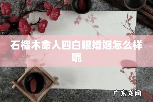 石榴木命人四白眼婚姻怎么样呢