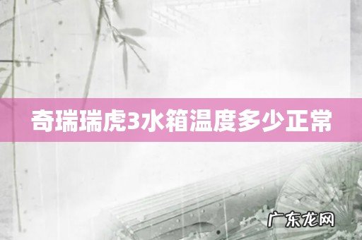 奇瑞瑞虎3水箱温度多少正常