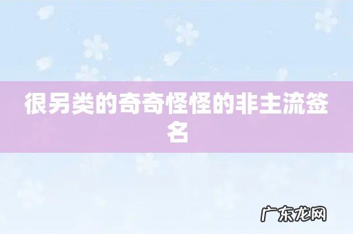 很另类的奇奇怪怪的非主流签名