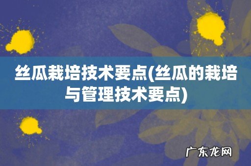 丝瓜的栽培与管理技术要点 丝瓜栽培技术要点