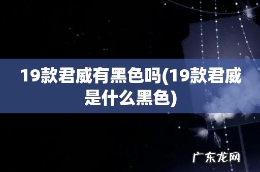 19款君威是什么黑色 19款君威有黑色吗