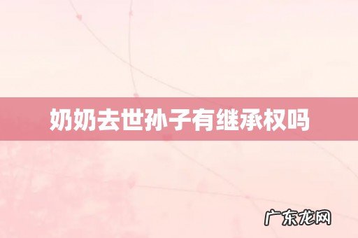 奶奶去世孙子有继承权吗