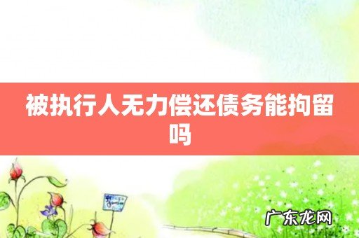 被执行人无力偿还债务能拘留吗