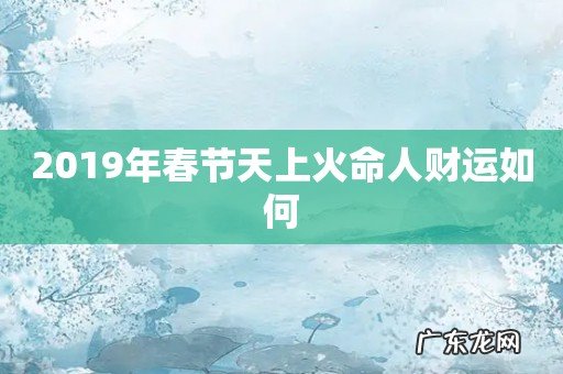 2019年春节天上火命人财运如何