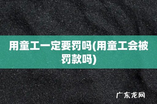 用童工会被罚款吗 用童工一定要罚吗