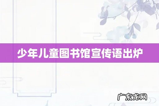 少年儿童图书馆宣传语出炉