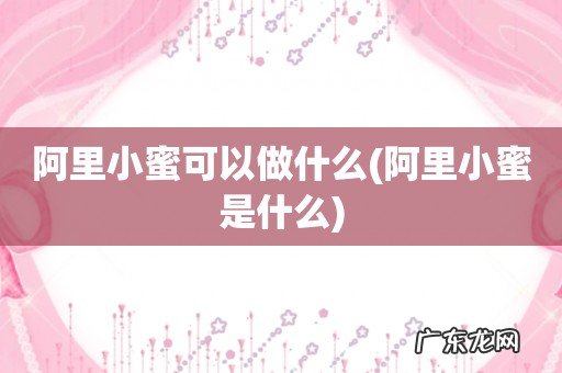阿里小蜜是什么 阿里小蜜可以做什么