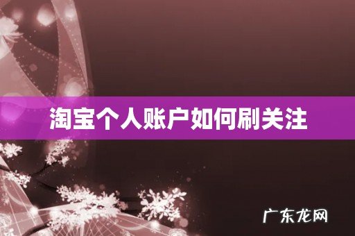 淘宝个人账户如何刷关注