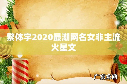 繁体字2020最潮网名女非主流火星文
