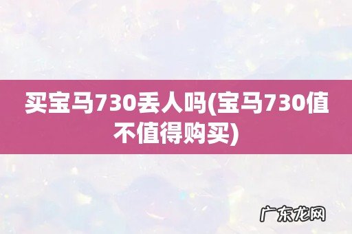 宝马730值不值得购买 买宝马730丢人吗