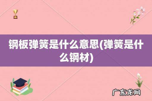 弹簧是什么钢材 钢板弹簧是什么意思