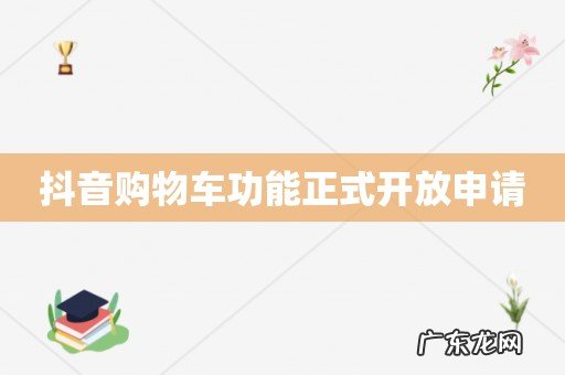 抖音购物车功能正式开放申请