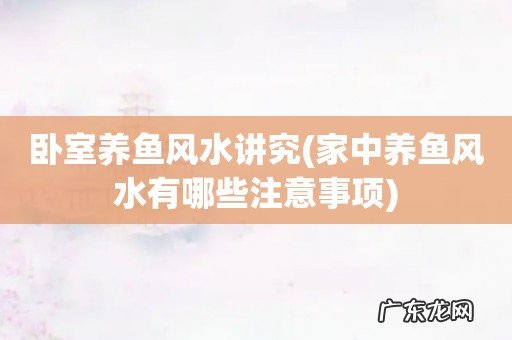 家中养鱼风水有哪些注意事项 卧室养鱼风水讲究