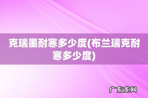 布兰瑞克耐寒多少度 克瑞墨耐寒多少度