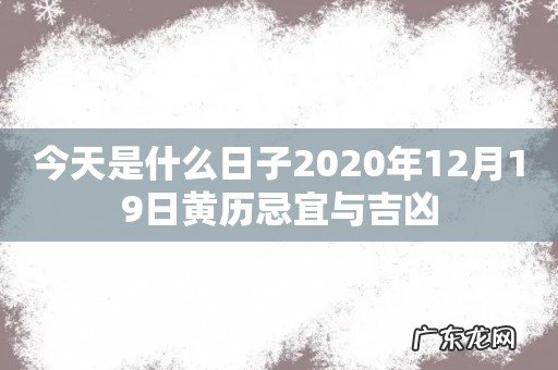 今天是什么日子2020年12月19日黄历忌宜与吉凶