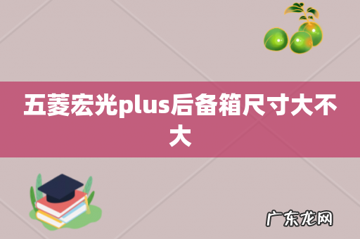 五菱宏光plus后备箱尺寸大不大