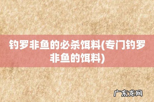 专门钓罗非鱼的饵料 钓罗非鱼的必杀饵料