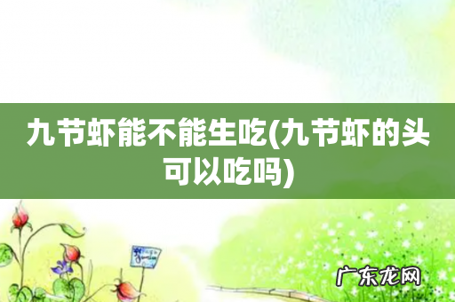九节虾的头可以吃吗 九节虾能不能生吃