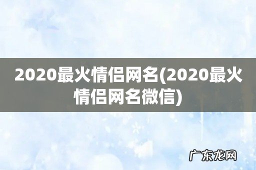 2020最火情侣网名微信 2020最火情侣网名