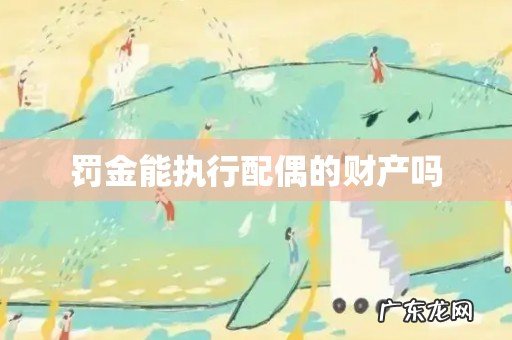 罚金能执行配偶的财产吗