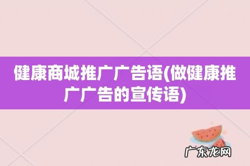 做健康推广广告的宣传语 健康商城推广广告语