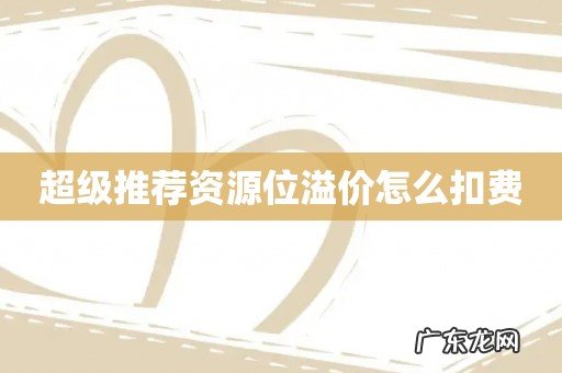 超级推荐资源位溢价怎么扣费