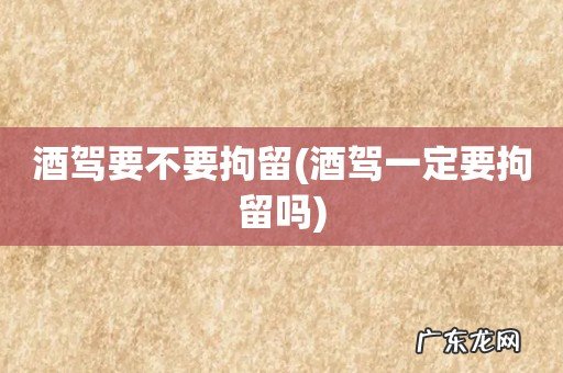 酒驾一定要拘留吗 酒驾要不要拘留