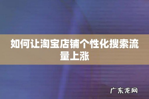 如何让淘宝店铺个性化搜索流量上涨
