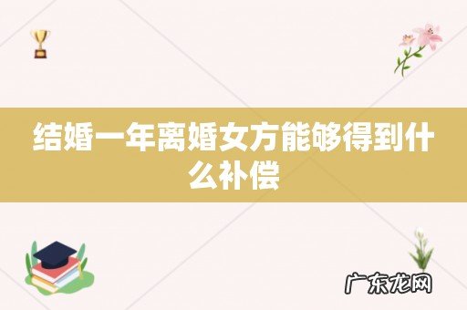 结婚一年离婚女方能够得到什么补偿