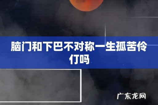 脑门和下巴不对称一生孤苦伶仃吗