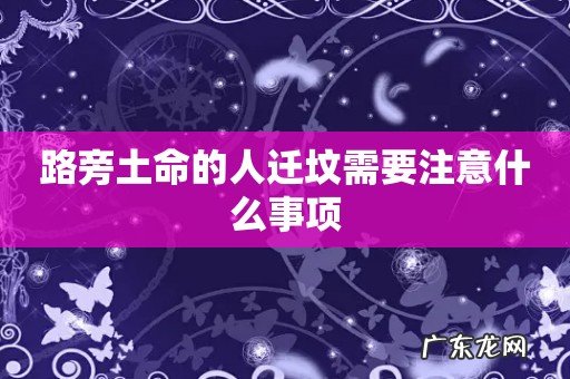 路旁土命的人迁坟需要注意什么事项