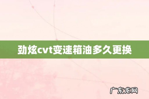劲炫cvt变速箱油多久更换