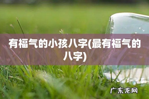 最有福气的八字 有福气的小孩八字