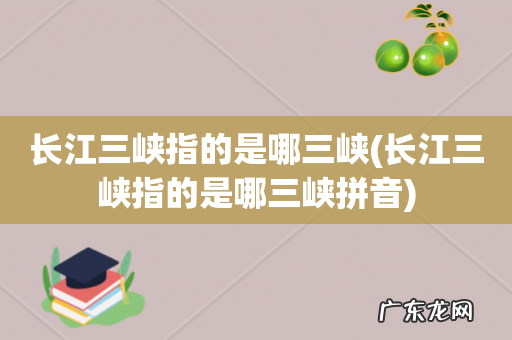 长江三峡指的是哪三峡拼音 长江三峡指的是哪三峡