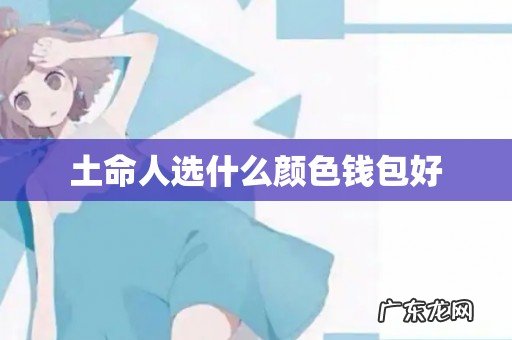土命人选什么颜色钱包好