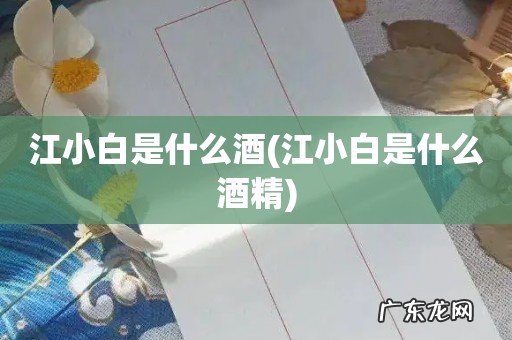 江小白是什么酒精 江小白是什么酒