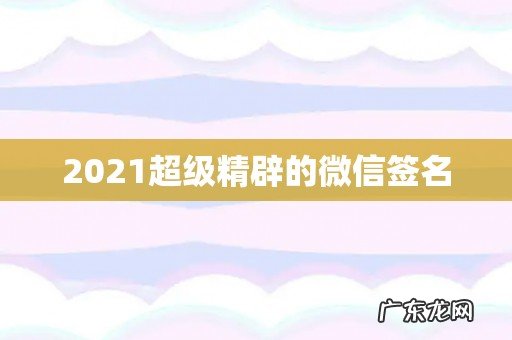 2021超级精辟的微信签名