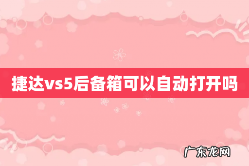 捷达vs5后备箱可以自动打开吗