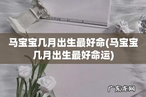 马宝宝几月出生最好命运 马宝宝几月出生最好命